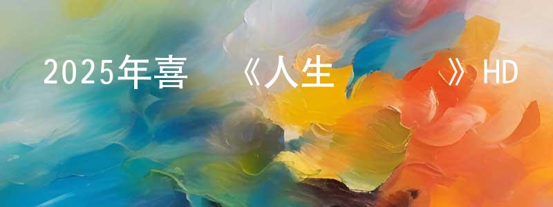 曹曉平發布2025年喜劇《人生開門紅》HD國語中字迅雷下載_深夜電影